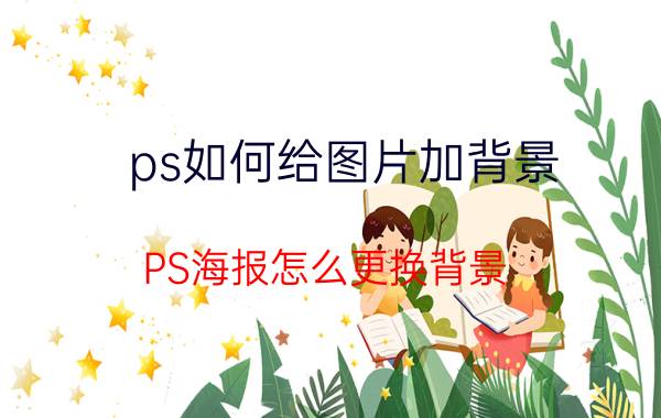 ps如何给图片加背景 PS海报怎么更换背景？